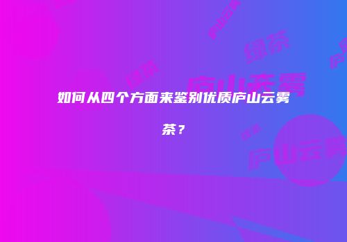 如何从四个方面来鉴别优质庐山云雾茶？