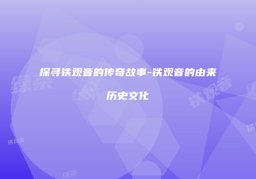 探寻铁观音的传奇故事-铁观音的由来历史文化