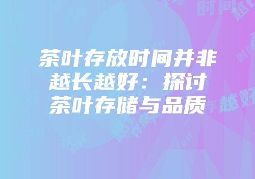 茶叶存放时间并非越长越好：探讨茶叶存储与品质