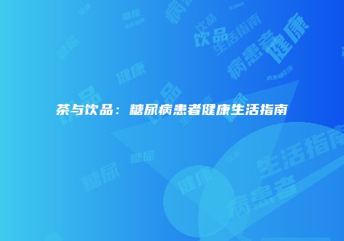 茶与饮品：糖尿病患者健康生活指南