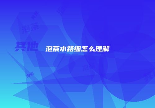 泡茶水路细怎么理解