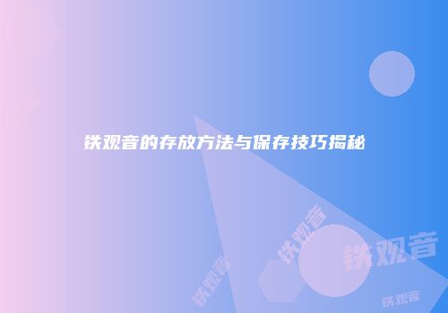 铁观音的存放方法与保存技巧揭秘