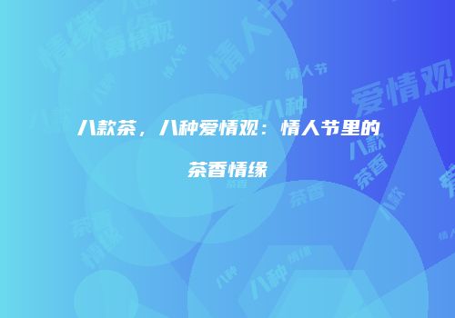 八款茶，八种爱情观：情人节里的茶香情缘
