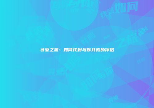 寻爱之旅：如何找到与你共鸣的伴侣