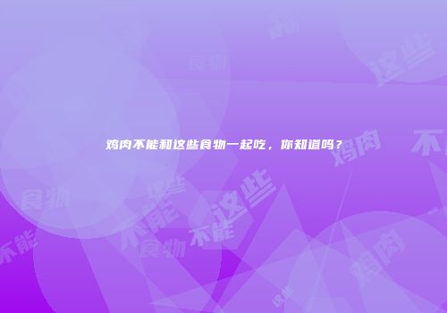 鸡肉不能和这些食物一起吃，你知道吗？