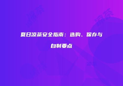 夏日凉茶安全指南：选购、保存与自制要点