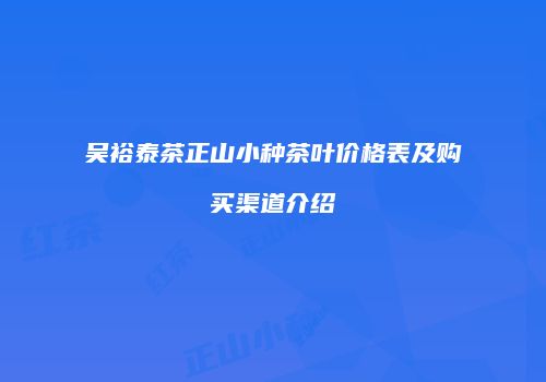吴裕泰茶正山小种茶叶价格表及购买渠道介绍