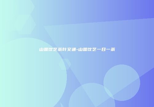 山国饮艺茶叶交通-山国饮艺一日一茶