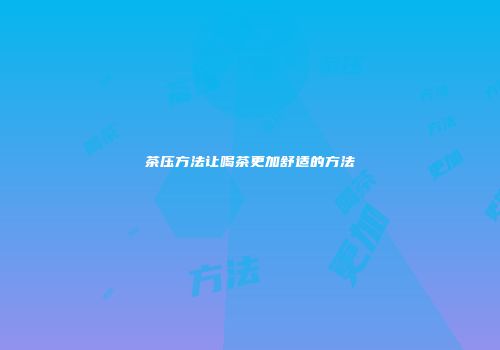 茶压方法让喝茶更加舒适的方法
