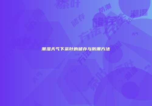 潮湿天气下茶叶的储存与防潮方法