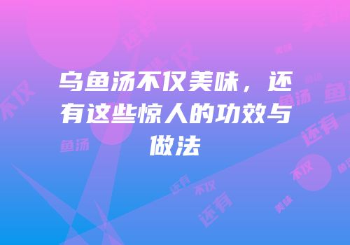 乌鱼汤不仅美味，还有这些惊人的功效与做法