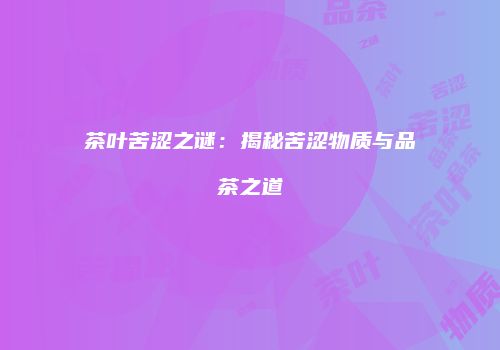 茶叶苦涩之谜：揭秘苦涩物质与品茶之道