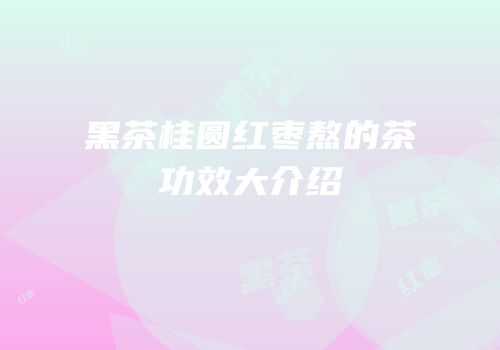 黑茶桂圆红枣熬的茶功效大介绍