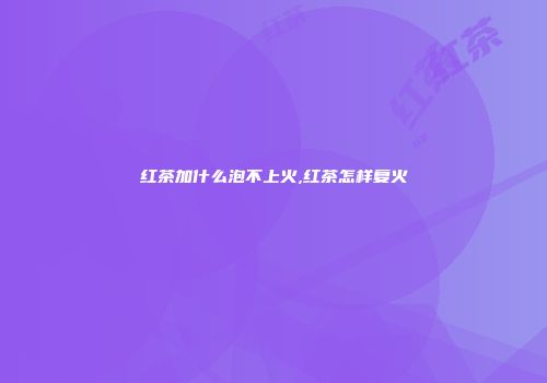 红茶加什么泡不上火,红茶怎样复火