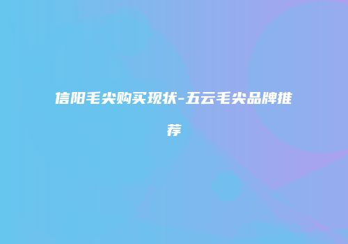 信阳毛尖购买现状-五云毛尖品牌推荐