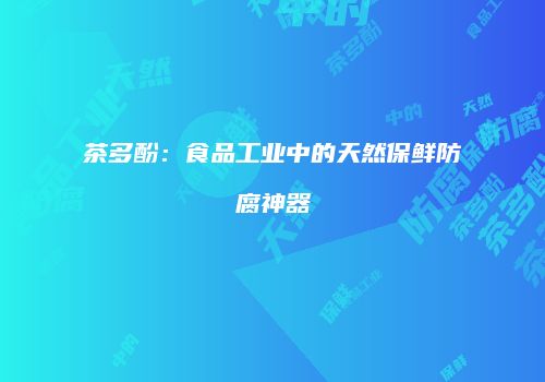 茶多酚：食品工业中的天然保鲜防腐神器