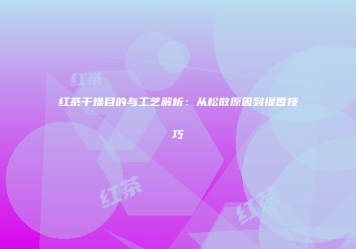 红茶干燥目的与工艺解析：从松散原因到提香技巧