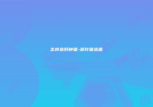 怎样选好种蛋-茶叶蛋选蛋
