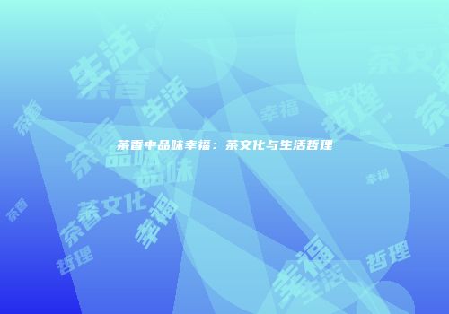 茶香中品味幸福：茶文化与生活哲理
