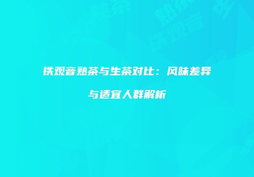 铁观音熟茶与生茶对比：风味差异与适宜人群解析