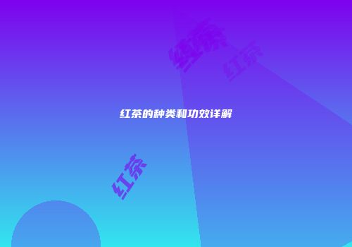 红茶的种类和功效详解