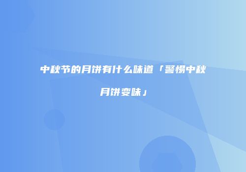 中秋节的月饼有什么味道「警惕中秋月饼变味」