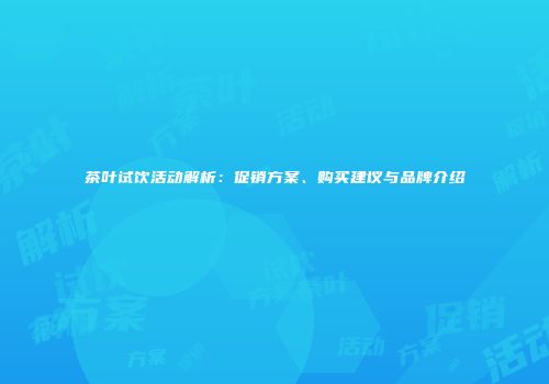 茶叶试饮活动解析：促销方案、购买建议与品牌介绍