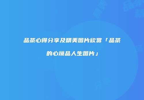 品茶心得分享及精美图片欣赏「品茶的心境品人生图片」