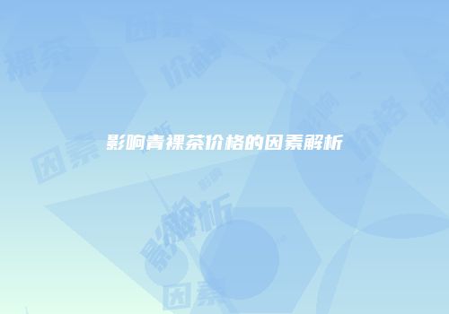 影响青裸茶价格的因素解析
