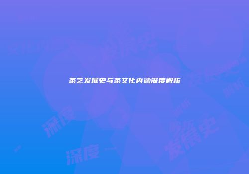 茶艺发展史与茶文化内涵深度解析