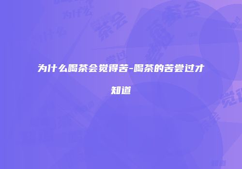 为什么喝茶会觉得苦-喝茶的苦尝过才知道