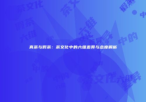 真茶与假茶：茶文化中的六维差异与态度解析