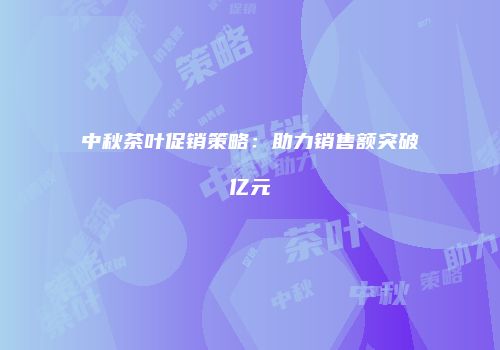 中秋茶叶促销策略：助力销售额突破亿元