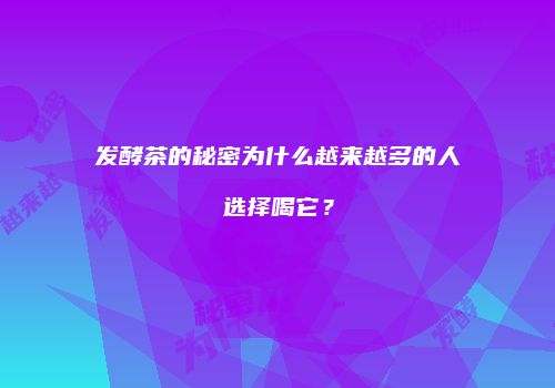 发酵茶的秘密为什么越来越多的人选择喝它？