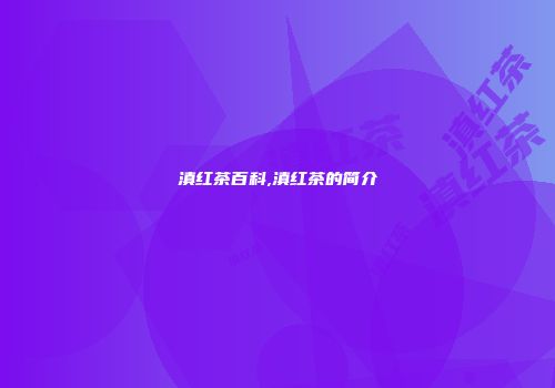 滇红茶百科,滇红茶的简介