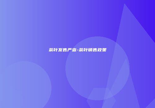 茶叶发售严查-茶叶销售政策