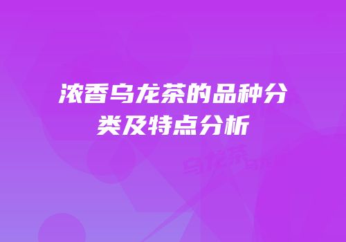 浓香乌龙茶的品种分类及特点分析