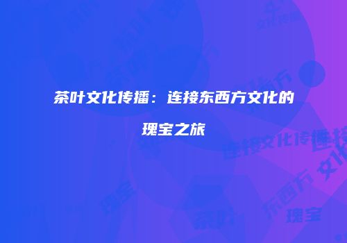 茶叶文化传播：连接东西方文化的瑰宝之旅