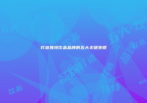 打造独特饮品品牌的五大关键步骤