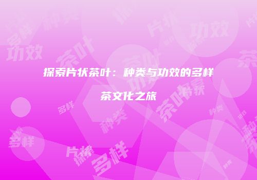 探索片状茶叶：种类与功效的多样茶文化之旅