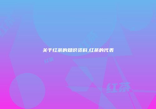 关于红茶的知识资料,红茶的代表