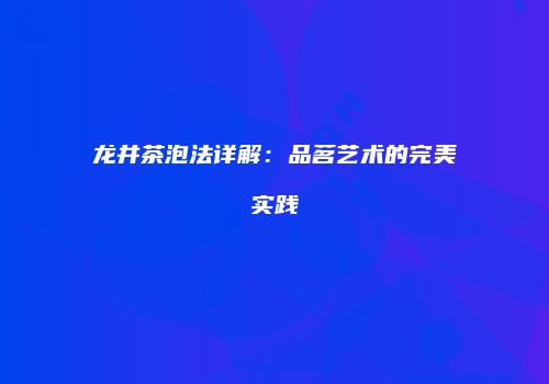 龙井茶泡法详解：品茗艺术的完美实践