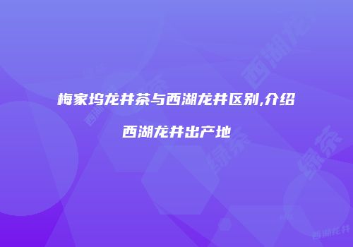 梅家坞龙井茶与西湖龙井区别,介绍西湖龙井出产地