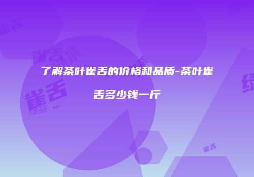 了解茶叶雀舌的价格和品质-茶叶雀舌多少钱一斤