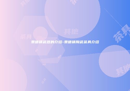 景德镇瓷器的介绍-景德镇陶瓷茶具介绍
