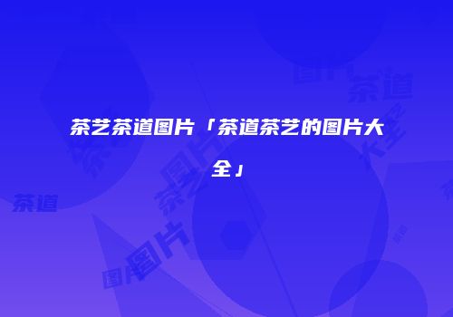 茶艺茶道图片「茶道茶艺的图片大全」