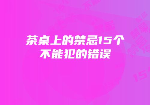 茶桌上的禁忌15个不能犯的错误