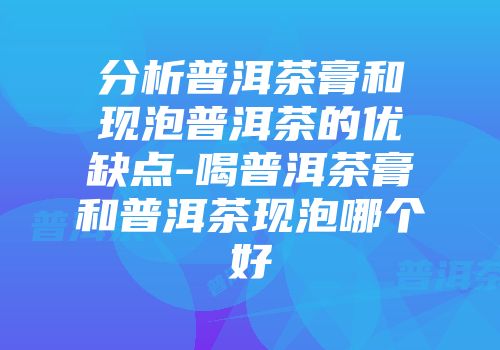 分析普洱茶膏和现泡普洱茶的优缺点-喝普洱茶膏和普洱茶现泡哪个好