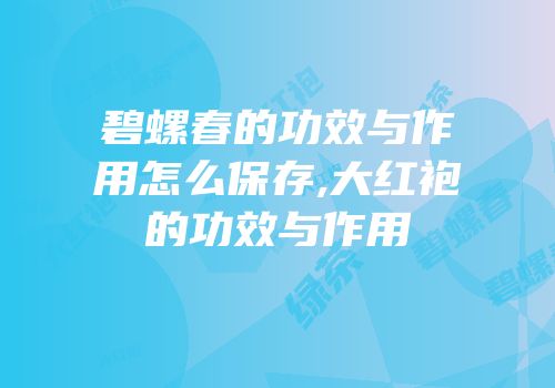 碧螺春的功效与作用怎么保存,大红袍的功效与作用