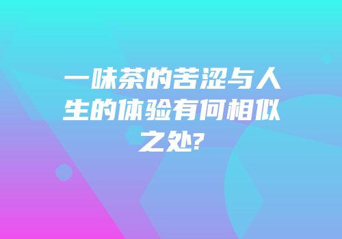 一味茶的苦涩与人生的体验有何相似之处?